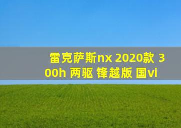 雷克萨斯nx 2020款 300h 两驱 锋越版 国vi